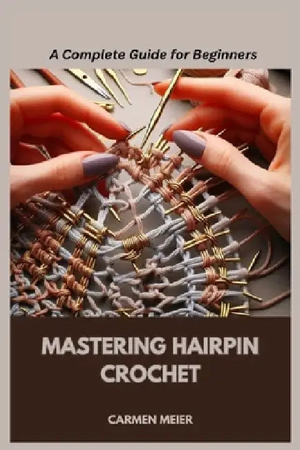 Mastering Hairpin Crochet: A Complete Guide for Beginners by Carmen Meier