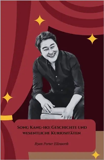 Song Kang-ho: Geschichte und wesentliche Kuriositäten: Die offizielle Hommage an die Ikone des zeitgenössischen koreanischen Kinos by Porter Ellsworth, Ryan