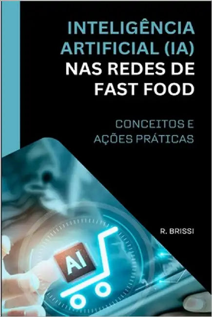 Inteligência Artificial (Ia) NAS Redes de Fast Food: Conceitos E Ações Práticas by Brissi, R.