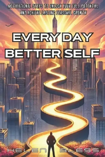Every Day Better Self: Motivational Steps to Unlock Your Full Potential and Achieve Lasting Personal Growth by Helen Bless