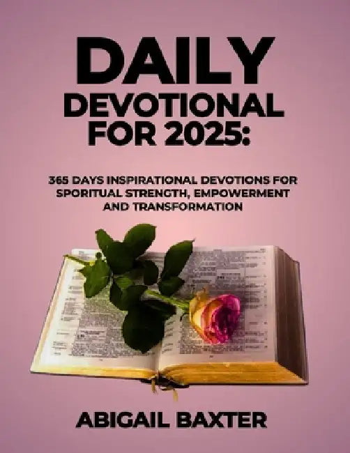 Daily Devotional For 2025: 365 Days Inspirational Devotions For Spiritual Strength Empowerment and Transformation by Abigail Baxter