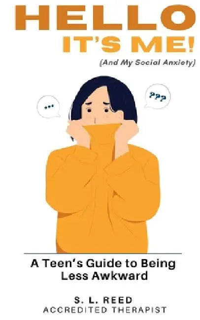 Hello, It's Me (and My Social Anxiety): A Teen's Guide to Being Less Awkward! Psychologically Informed Strategies for Anxious Kids.: CBT Informed Guid by S. L. Reed