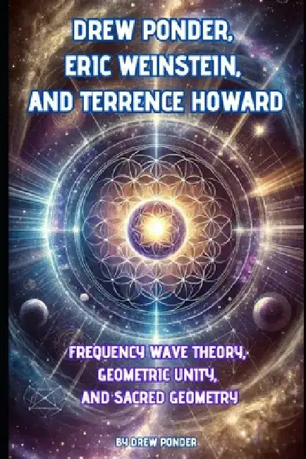 Drew Ponder, Eric Weinstein, and Terrence Howard: Frequency Wave Theory, Geometric Unity, and Sacred Geometry by Drew Ponder