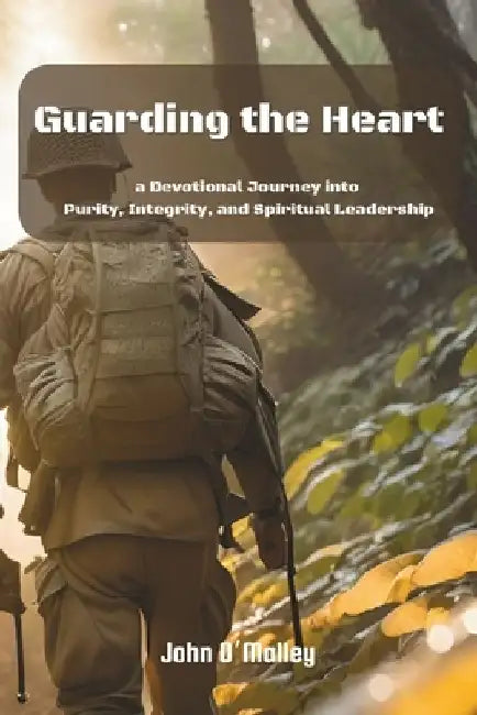 Guarding The Heart: A Devotional Journey into Purity, Integrity, and Spiritual Leadership by John M. O'Malley