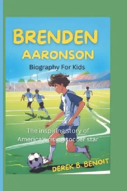 BRENDEN AARONSON (Biography for kids): The Inspiring Story of America's Rising Soccer Star by Derek B. Benoit