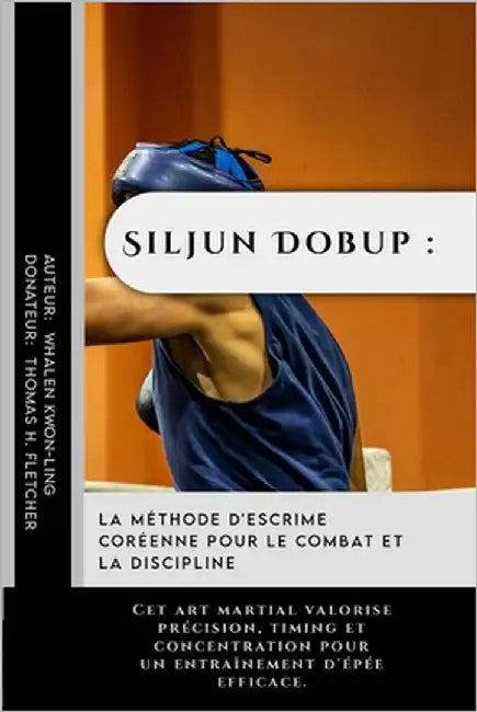 Siljun Dobup: la méthode d'escrime coréenne pour le combat et la discipline: Cet art martial valorise précision, timing et concentra by Fletcher, Thomas H.