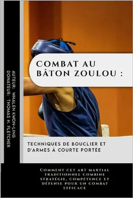 Combat au bâton zoulou: techniques de bouclier et d'armes à courte portée: Comment cet art martial traditionnel combine stratégie, compétence by Fletcher, Thomas H.