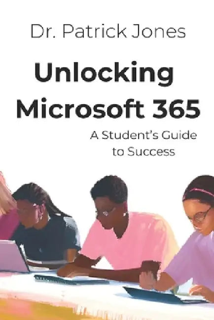 Unlocking Microsoft 365: A Student's Guide to Success by Patrick Jones