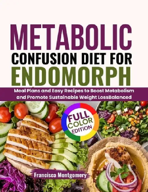 Metabolic Confusion Diet for Endomorphs: Meal Plans and Easy Recipes to Boost Metabolism and Promote Sustainable Weight Loss Balanced by Fransisca Montgomery
