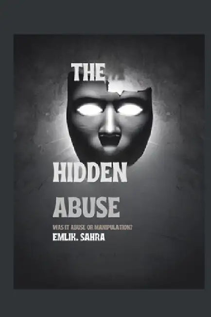The Hidden Abuse: Was It Abuse or Manipulation? by Emlik Sahra