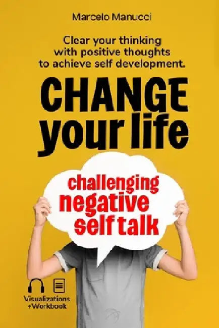 Change your life now, challenging negative self talk: Clear your thinking with positive thoughts to achieve self development. by Marcelo Manucci