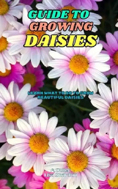 Guide to Growing Daisies: Learn what to do to grow beautiful Daisiesn by A. Duller