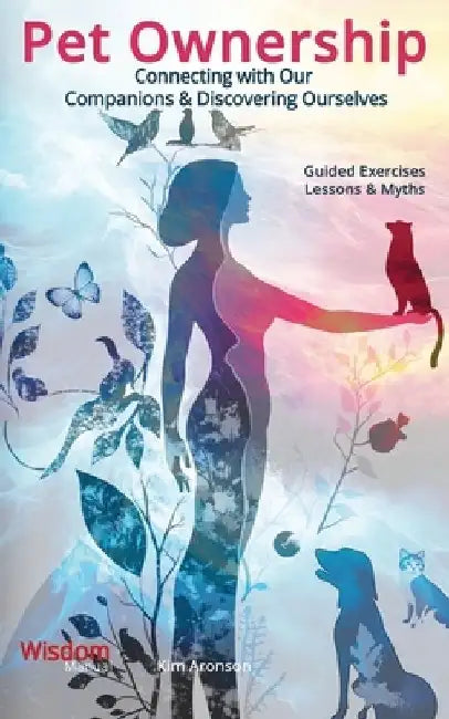 Pet Ownership: Connecting with Our Companions & Discovering Ourselves by Kim Aronson
