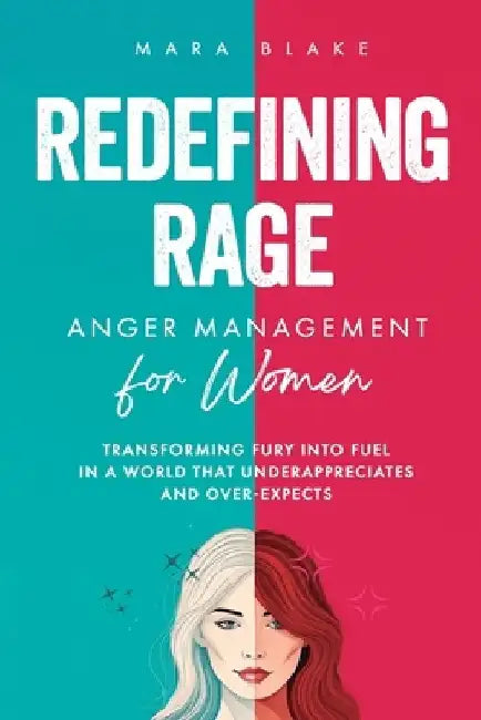 REDEFINING RAGE Anger Management for Women: Transforming Fury into Fuel in a World That Underappreciates and Over-Expects by Mara Blake