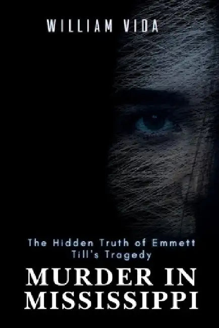 Murder in Mississippi: The Hidden Truth of Emmett Till's Tragedy by William Vida