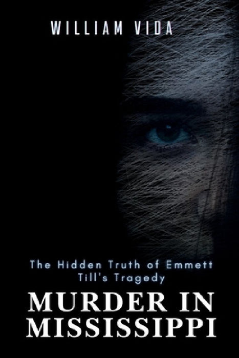 Murder in Mississippi: The Hidden Truth of Emmett Till's Tragedy by William Vida