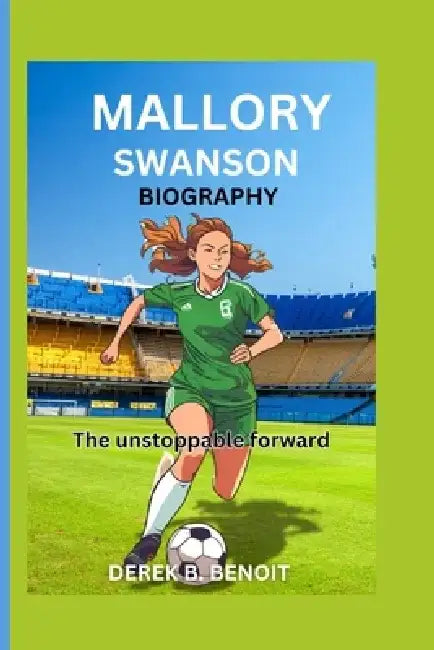Mallory Swanson Biography: The Unstoppable Forward by Derek B. Benoit