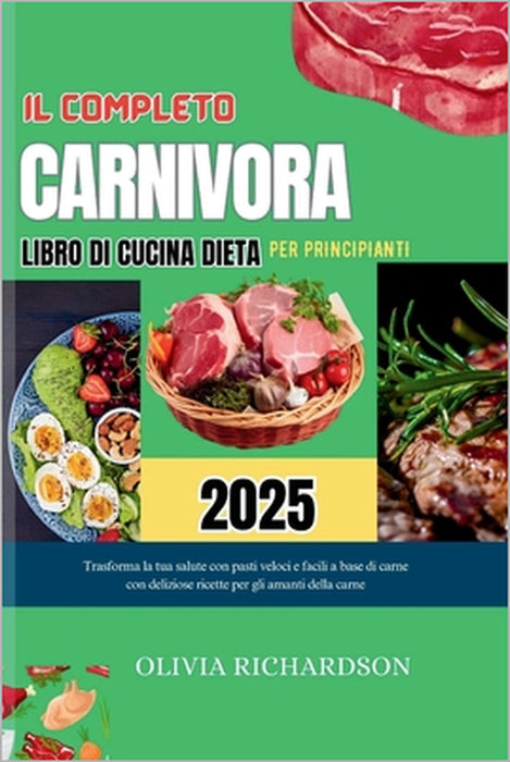 Il Completo Ricettario Dieta Carnivora Per Principianti 2025: Trasforma la tua salute con pasti a base di carne facili e veloci con deliziose ricette by Olivia Richardson