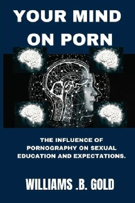 Your Mind on Porn: The Influence of Pornography on Sexual Education and Expectations. by Williams B. Gold