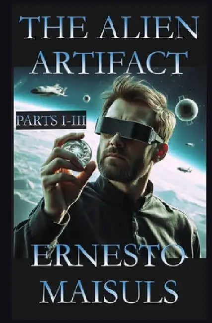 The Alien Artifact: Parts I-III by Ernesto Maisuls
