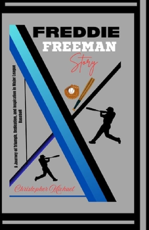 Freddie Freeman Story: A Journey of Triumph, Dedication, and Inspiration in Major League Baseball (A Biography) by Christopher Michael