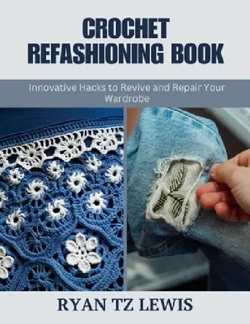 Crochet Refashioning Book: Innovative Hacks to Revive and Repair Your Wardrobe by Ryan Tz Lewis