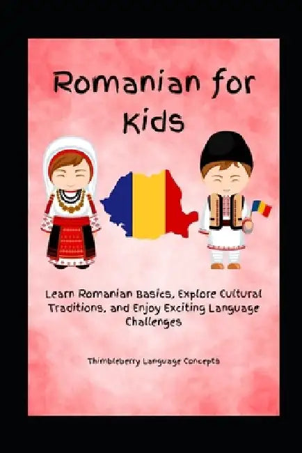 Romanian For Kids: Learn Romanian Basics, Explore Cultural Traditions, and Enjoy Exciting Language Challenges by Thimbleberry Language Concepts