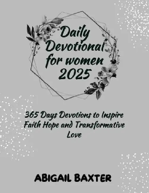 Daily Devotional For Women 2025: 365 Days Devotions To Inspire Faith Hope And Transformative Love by Abigail Baxter