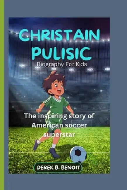 CHRISTIAN PULISIC ( Biography for Kids ): The Inspiring Story of American Soccer Superstar by Derek B. Benoit