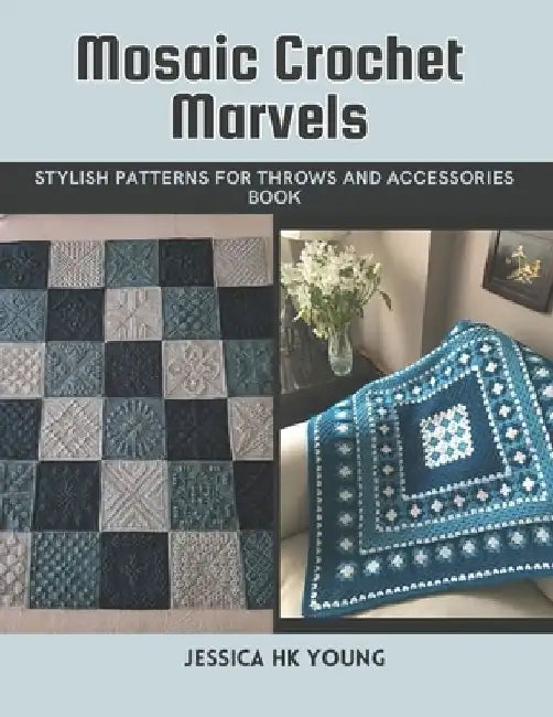 Mosaic Crochet Marvels: Stylish Patterns for Throws and Accessories Book by Jessica Hk Young