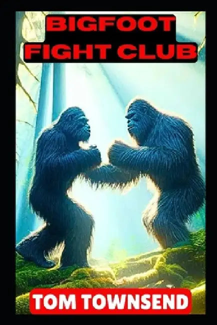 Bigfoot Fight Club - A Bigfoot Thriller: Bigfoot Fantasy Adventure Story by Tom Townsend