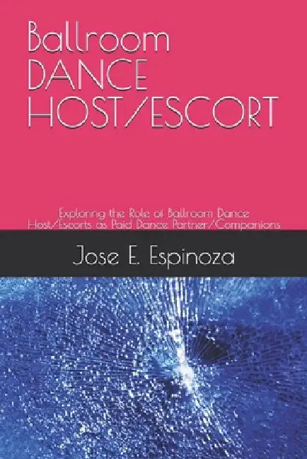 Ballroom DANCE HOST/ESCORT: Exploring the Role of Ballroom Dance Host/Escorts as Paid Dance Partner/Companions by Jose E. Espinoza