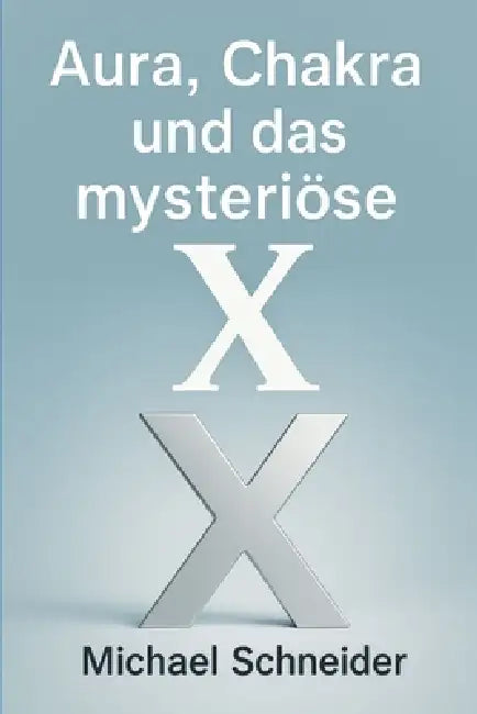 Aura, Chakra und das mysteriöse "X" by Michael Schneider