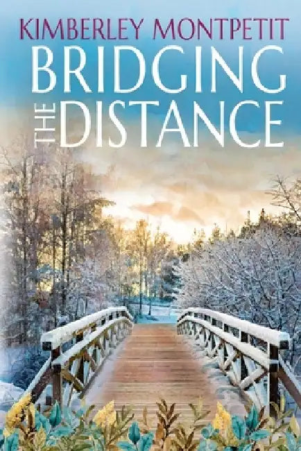 Bridging the Distance: Sweet Small-Town Romance by Kimberley Montpetit