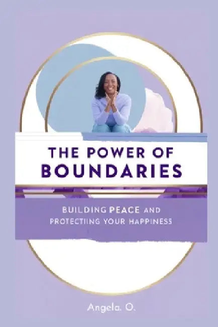 The Power of Boundaries: Building Peace and Protecting Your Happiness by Angela O