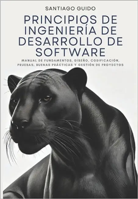 Principios de Ingeniería de Desarrollo de Software: Manual de fundamentos, diseño, codificación, pruebas, buenas prácticas y gestión de proyectos by Guido, Santiago