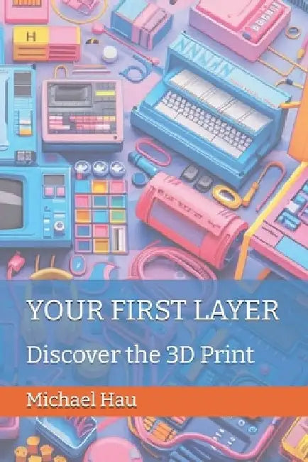 Your First Layer: Discover the 3D Print by Michael Hau
