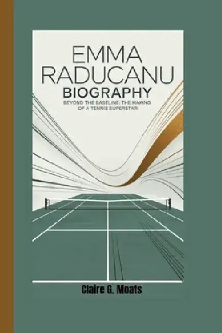 Emma Raducanu Biography: Beyond the Baseline: The Making of a Tennis Superstar by Claire G. Moats
