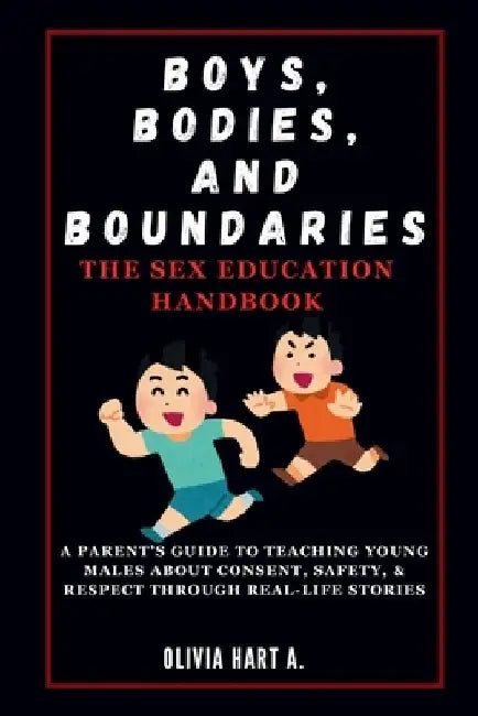 Boys, Bodies, and Boundaries: The Sex Education Handbook: A Parent's Guide to Teaching Young Males About Consent, Safety, & Respect Through Real-Lif by Olivia Hart