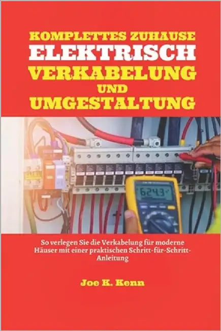 Komplette Elektrische Verkabelung Und Umgestaltung Des Hauses: So verlegen Sie die Verkabelung für moderne Häuser mit praktischer Schritt-für-Schritt- by Kenn, Joe K.