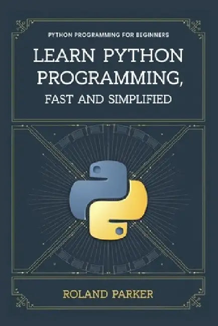 Learn Python programming, Fast and SIMPLIFIED: Python Programming For Beginners by Roland Parker