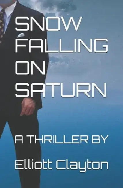Snow Falling on Saturn: A Thriller by by Elliott M. Clayton