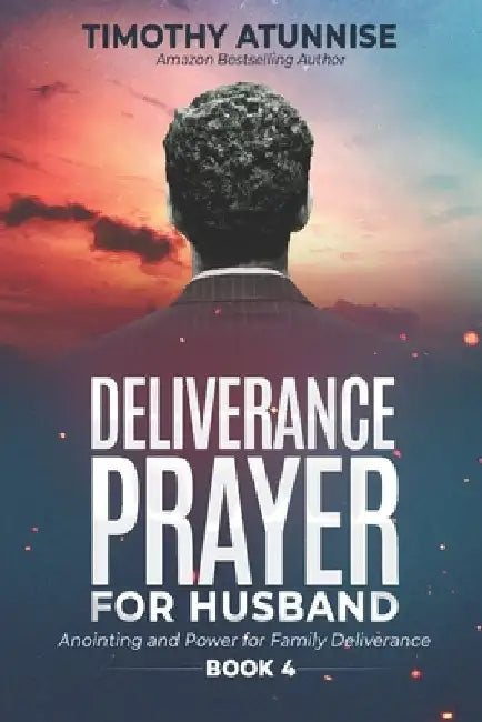 Deliverance Prayers for Your Husband: Anointing & Power for Family Deliverance - Book 4 by Timothy Atunnise