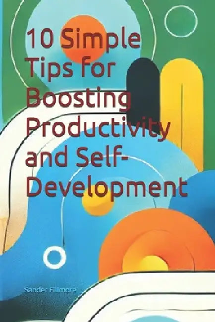 10 Simple Tips for Boosting Productivity and Self-Development by Sander Fillmore Mba