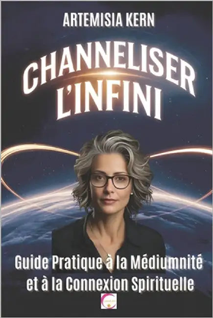 Channeliser l'Infini: Guide Pratique à la Médiumnité et à la Connexion Spirituelle by Kern, Artemisia