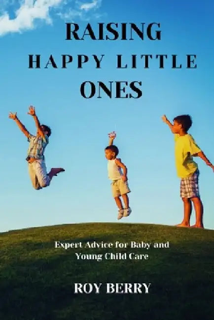 Raising Happy Little Ones: Expert Advice for Baby and Young Child Care by Roy Berry