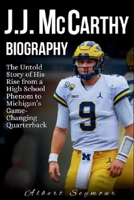 J.J. McCarthy Biography: The Untold Story of His Rise from a High School Phenom to Michigan's Game-Changing Quarterback by Albert Seymour