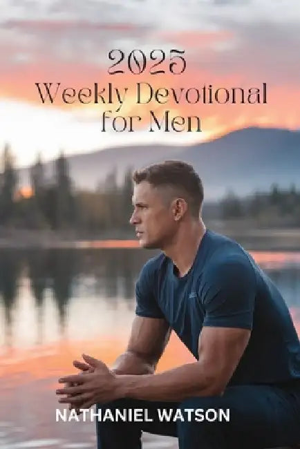 2025 Weekly Devotional for Men: 52 Weeks of Spiritual Growth, Encouragement, and Motivation for Modern Men by Nathaniel Watson