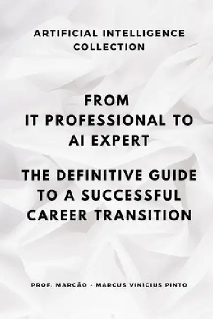 From It Professional to AI Expert: The Definitive Guide to a Successful Career Transition by Marcus Vinicius Pinto