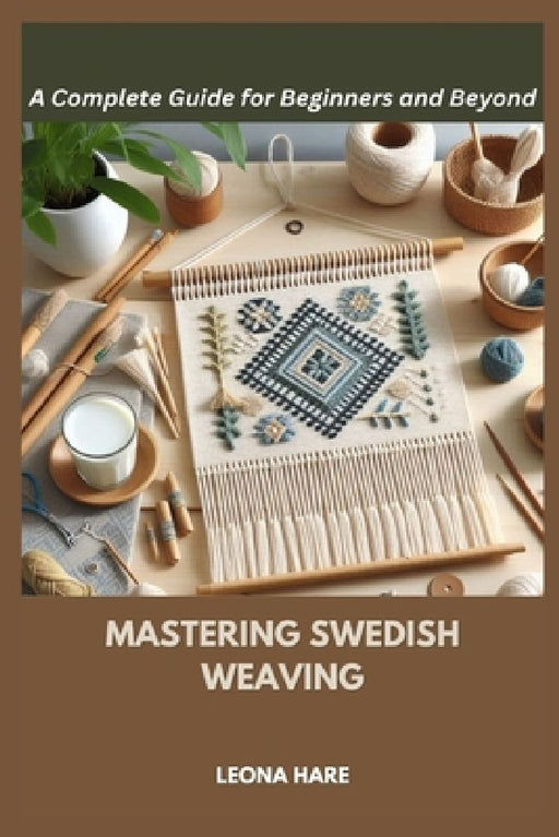 Mastering Swedish Weaving: A Complete Guide for Beginners and Beyond by Leona Hare